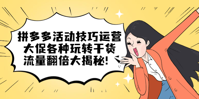 拼多多活动技巧运营：大促各种玩转干货，流量翻倍大揭秘网创吧-网创项目资源站-副业项目-创业项目-搞钱项目八海掘金网创吧