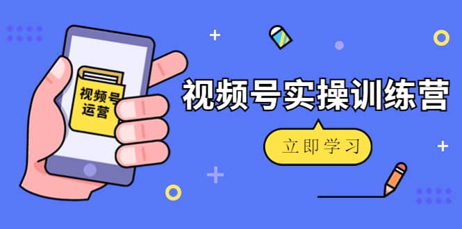 微信视频号实操训练营：视频号起号运营纯干货玩法！网创吧-网创项目资源站-副业项目-创业项目-搞钱项目八海掘金网创吧