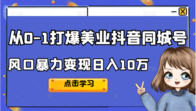 从0-1打爆美业抖音同城号变现千万网创吧-网创项目资源站-副业项目-创业项目-搞钱项目八海掘金网创吧
