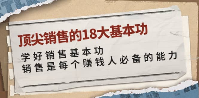 顶尖销售的18大基本功：学好销售基本功 销售是每个赚钱人必备的能力网创吧-网创项目资源站-副业项目-创业项目-搞钱项目八海掘金网创吧