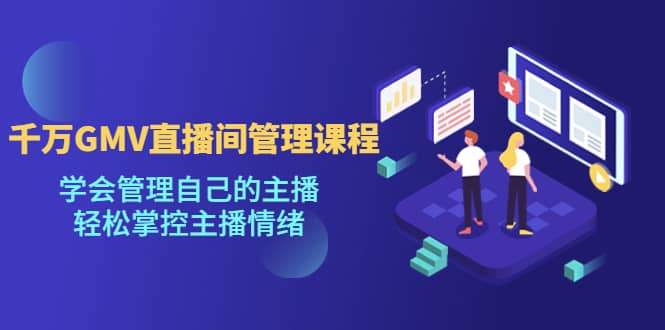 千万GMV直播间的管理课程：学会管理自己的主播，轻松掌控主播情绪网创吧-网创项目资源站-副业项目-创业项目-搞钱项目八海掘金网创吧