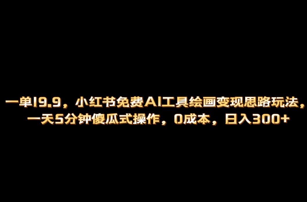 小红书免费AI工具绘画变现玩法，一天5分钟傻瓜式操作，0成本日入300+网创吧-网创项目资源站-副业项目-创业项目-搞钱项目八海掘金网创吧