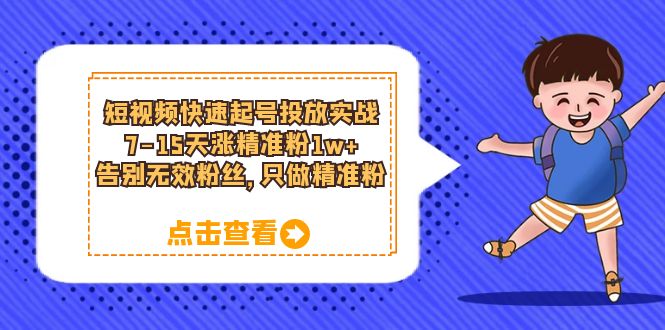 短视频快速起号·投放实战：7-15天涨精准粉1w+，告别无效粉丝，只做精准粉网创吧-网创项目资源站-副业项目-创业项目-搞钱项目八海掘金网创吧