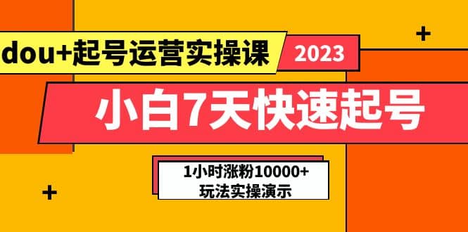 小白7天快速起号：dou+起号运营实操课，实战1小时涨粉10000+玩法演示网创吧-网创项目资源站-副业项目-创业项目-搞钱项目八海掘金网创吧