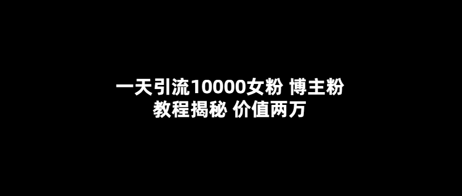 一天引流10000女粉，博主粉教程揭秘（价值两万）网创吧-网创项目资源站-副业项目-创业项目-搞钱项目八海掘金网创吧