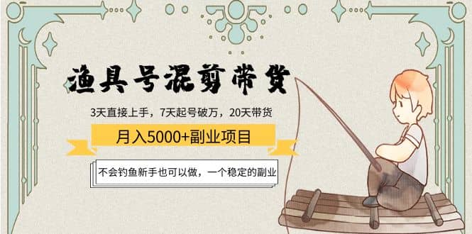 渔具号混剪带货项目：新手也可以做，一个稳定的副业网创吧-网创项目资源站-副业项目-创业项目-搞钱项目八海掘金网创吧