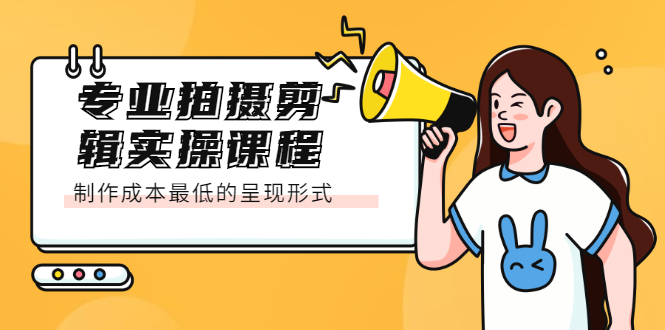 专业拍摄剪辑实操课程：制作成本最低的呈现形式网创吧-网创项目资源站-副业项目-创业项目-搞钱项目八海掘金网创吧