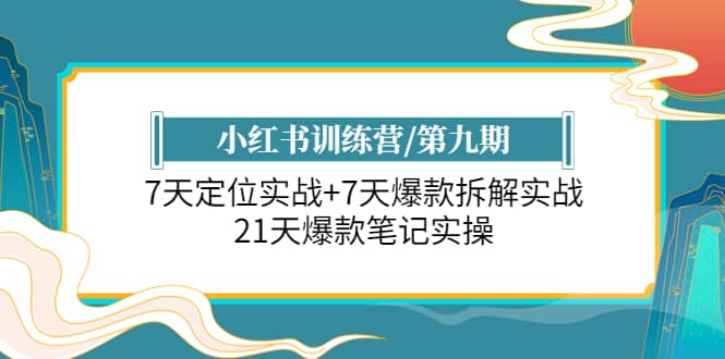 小红书训练营/第九期：7天定位实战+7天爆款拆解实战，21天爆款笔记实操网创吧-网创项目资源站-副业项目-创业项目-搞钱项目八海掘金网创吧