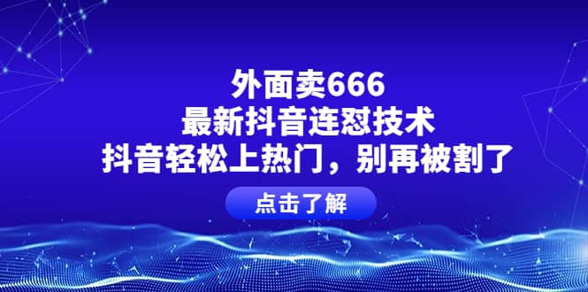 外面卖666的最新抖音连怼技术，抖音轻松上热门，别再被割了网创吧-网创项目资源站-副业项目-创业项目-搞钱项目八海掘金网创吧