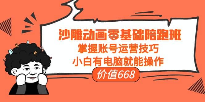 沙雕动画零基础陪跑班，掌握账号运营技巧，小白有电脑就能操作（价值668）网创吧-网创项目资源站-副业项目-创业项目-搞钱项目八海掘金网创吧