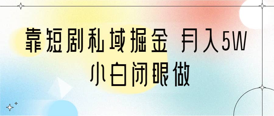靠短剧私域掘金 月入5W 小白闭眼做（教程+2T资料）网创吧-网创项目资源站-副业项目-创业项目-搞钱项目八海掘金网创吧