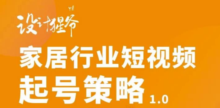 家居行业短视频起号策略，家居行业非主流短视频策略课价值4980元网创吧-网创项目资源站-副业项目-创业项目-搞钱项目八海掘金网创吧