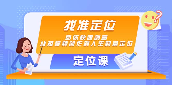 【定位课】找准定位，助你快速创富，从短视频创作到人生财富定位网创吧-网创项目资源站-副业项目-创业项目-搞钱项目八海掘金网创吧