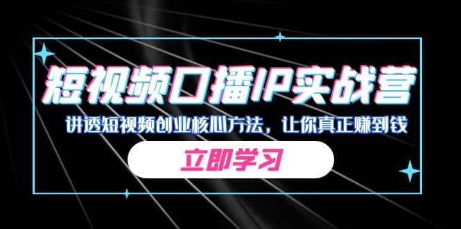 某收费培训：短视频口播IP实战营，讲透短视频创业核心方法，让你真正赚到钱网创吧-网创项目资源站-副业项目-创业项目-搞钱项目八海掘金网创吧