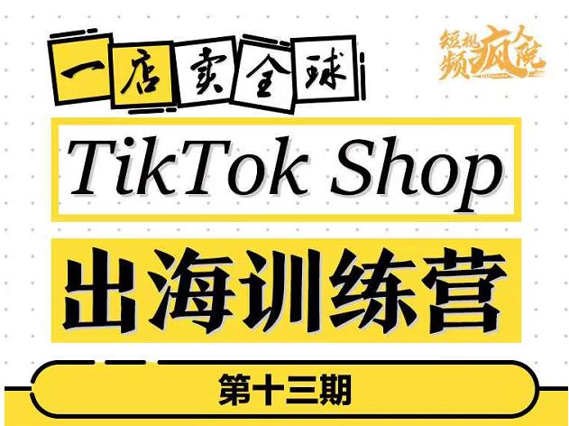 TikTokShop出海训练营（第十三期），打开全球流量新思维，出海抢占全球新流量，一店卖全球网创吧-网创项目资源站-副业项目-创业项目-搞钱项目八海掘金网创吧