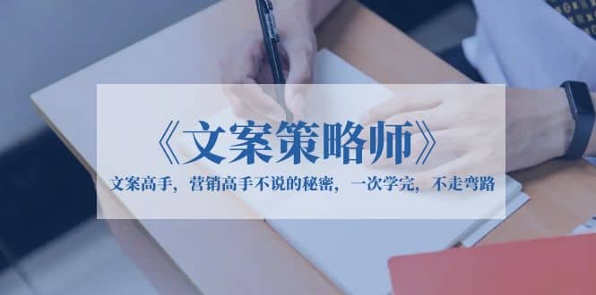 《文案策略师》文案高手，营销高手不说的秘密，一次学完，不走弯路网创吧-网创项目资源站-副业项目-创业项目-搞钱项目八海掘金网创吧