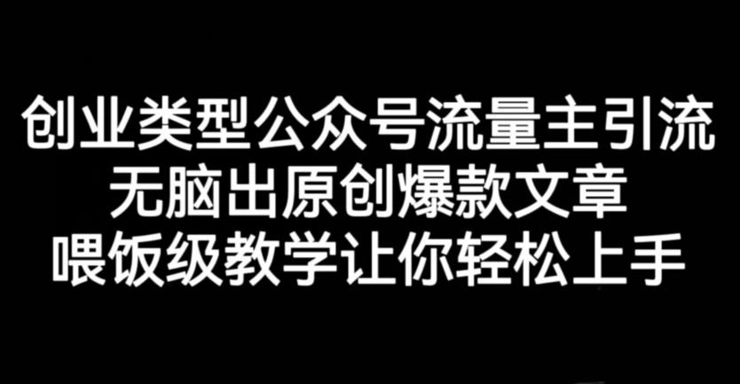 创业类型公众号流量主引流项目，无脑出原创爆款文章，喂饭级教学让你轻松上手【揭秘】网创吧-网创项目资源站-副业项目-创业项目-搞钱项目八海掘金网创吧