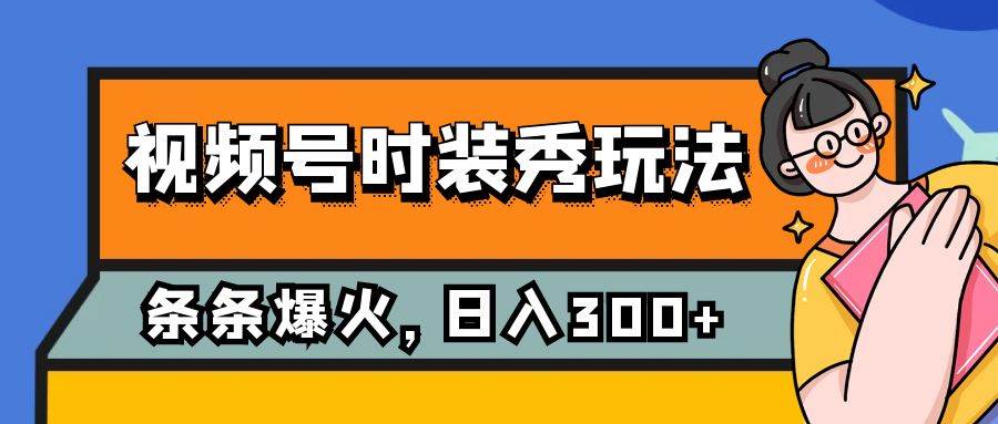 视频号时装秀玩法，条条流量2W+，保姆级教学，每天5分钟收入300+网创吧-网创项目资源站-副业项目-创业项目-搞钱项目八海掘金网创吧