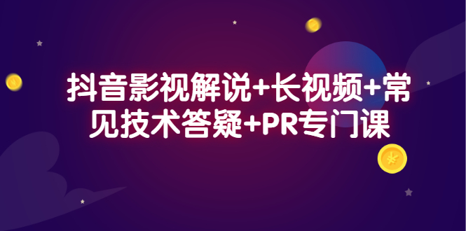 抖音影视解说+长视频+常见技术答疑+PR专门课网创吧-网创项目资源站-副业项目-创业项目-搞钱项目八海掘金网创吧