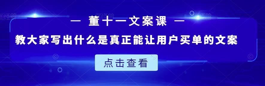 董十一文案课：教大家写出什么是真正能让用户买单的文案网创吧-网创项目资源站-副业项目-创业项目-搞钱项目八海掘金网创吧
