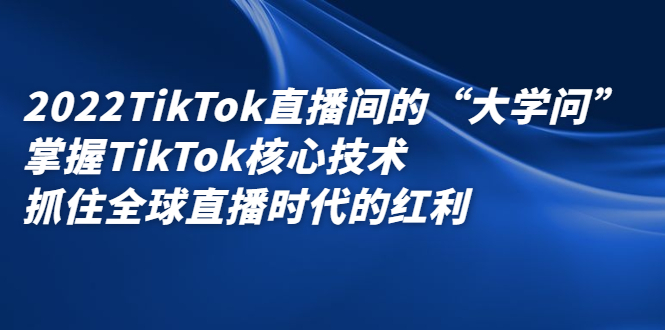 2022TikTok直播间的“大学问”，掌握TikTok核心技术，抓住全球直播时代的红利网创吧-网创项目资源站-副业项目-创业项目-搞钱项目八海掘金网创吧