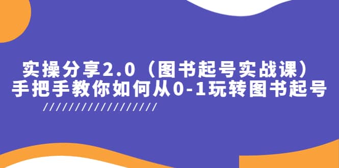 实操分享2.0（图书起号实战课），手把手教你如何从0-1玩转图书起号网创吧-网创项目资源站-副业项目-创业项目-搞钱项目八海掘金网创吧