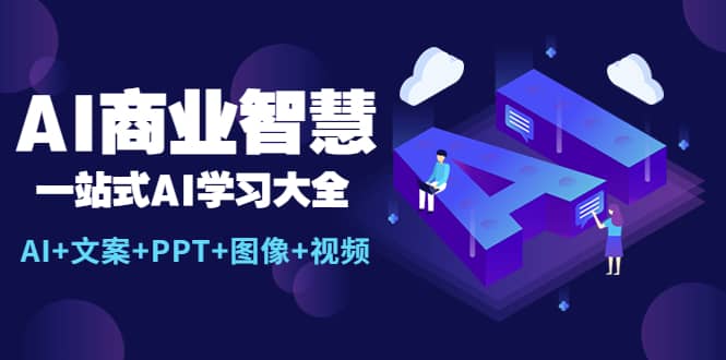 AI商业智慧：一站式AI学习大全【AI+文案+PPT+图像+视频】网创吧-网创项目资源站-副业项目-创业项目-搞钱项目八海掘金网创吧
