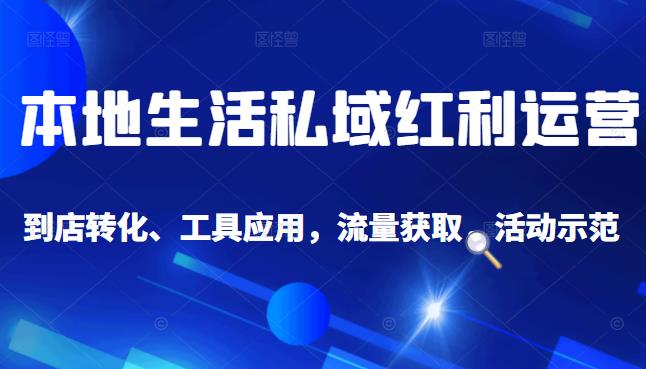 本地生活私域运营课：流量获取、工具应用，到店转化等全方位教学网创吧-网创项目资源站-副业项目-创业项目-搞钱项目八海掘金网创吧