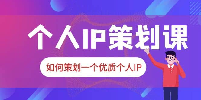 2023普通人都能起飞的个人IP策划课，如何策划一个优质个人IP网创吧-网创项目资源站-副业项目-创业项目-搞钱项目八海掘金网创吧