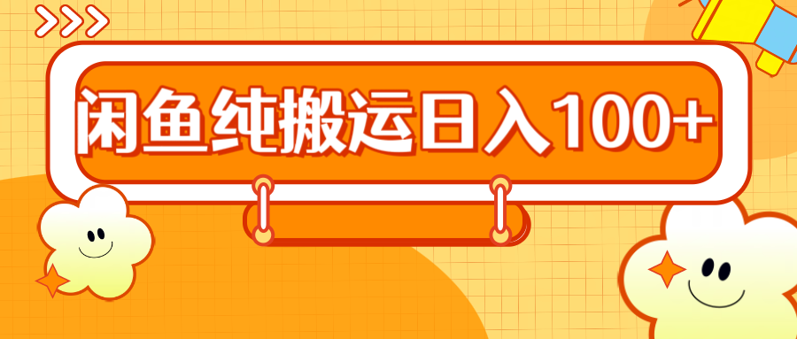 2024咸鱼纯搬运日入100+网创吧-网创项目资源站-副业项目-创业项目-搞钱项目八海掘金网创吧