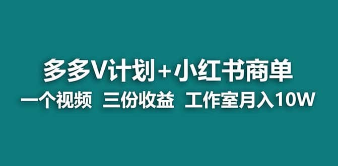 【蓝海项目】多多v计划+小红书商单 一个视频三份收益 工作室月入10w网创吧-网创项目资源站-副业项目-创业项目-搞钱项目八海掘金网创吧