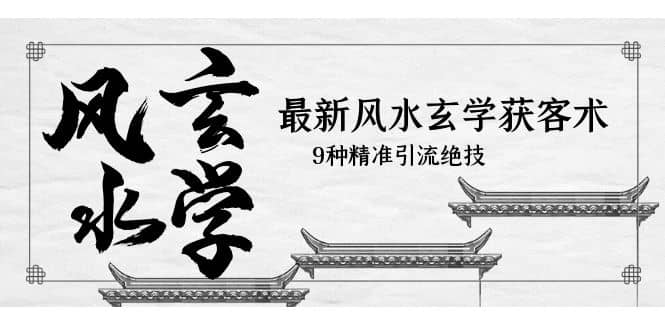 最新风水玄学-获客术，9种精准引流绝技（专题课）网创吧-网创项目资源站-副业项目-创业项目-搞钱项目八海掘金网创吧