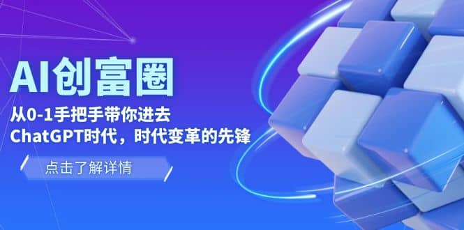 AI·创富圈，从0-1手把手带你进去ChatGPT时代，时代变革的先锋网创吧-网创项目资源站-副业项目-创业项目-搞钱项目八海掘金网创吧