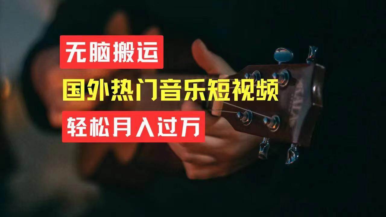 无脑搬运国外热门音乐短视频，轻松月入过万网创吧-网创项目资源站-副业项目-创业项目-搞钱项目八海掘金网创吧