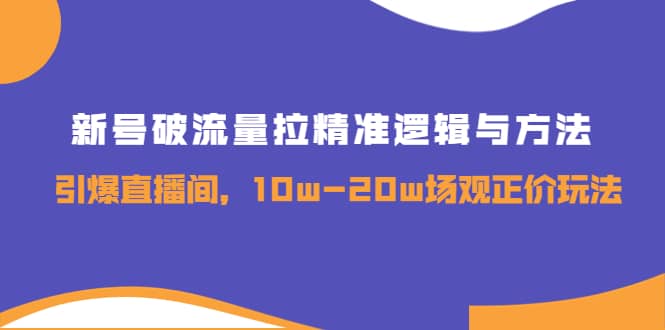 新号破流量拉精准逻辑与方法，引爆直播间，10w-20w场观正价玩法网创吧-网创项目资源站-副业项目-创业项目-搞钱项目八海掘金网创吧