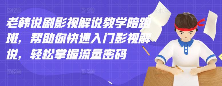 老韩说剧影视解说教学陪跑班，帮助你快速入门影视解说，轻松掌握流量密码网创吧-网创项目资源站-副业项目-创业项目-搞钱项目八海掘金网创吧