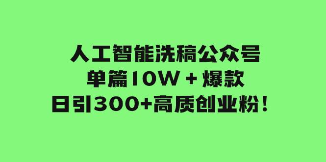 人工智能洗稿公众号单篇10W＋爆款，日引300+高质创业粉！网创吧-网创项目资源站-副业项目-创业项目-搞钱项目八海掘金网创吧