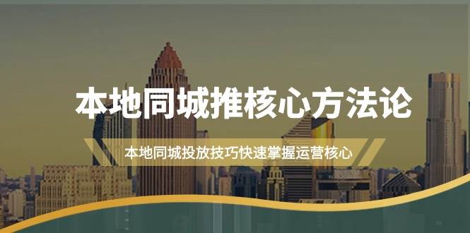 本地同城·推核心方法论，本地同城投放技巧快速掌握运营核心（16节课）网创吧-网创项目资源站-副业项目-创业项目-搞钱项目八海掘金网创吧