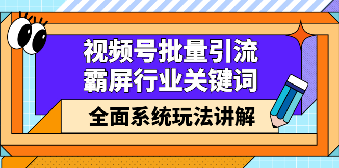 视频号批量引流，霸屏行业关键词（基础班）全面系统讲解视频号玩法【无水印】网创吧-网创项目资源站-副业项目-创业项目-搞钱项目八海掘金网创吧