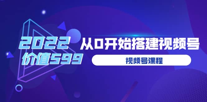 遇见喻导：九亩地视频号课程：2022从0开始搭建视频号（价值599元）网创吧-网创项目资源站-副业项目-创业项目-搞钱项目八海掘金网创吧