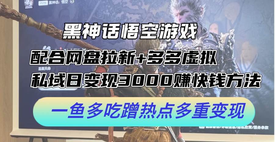 黑神话悟空游戏配合网盘拉新+多多虚拟+私域日变现3000+赚快钱方法。…网创吧-网创项目资源站-副业项目-创业项目-搞钱项目八海掘金网创吧