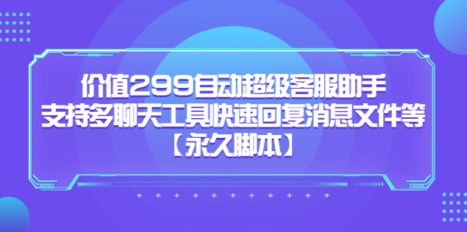价值299自动超级客服助手，支持多聊天工具快速回复消息文件等网创吧-网创项目资源站-副业项目-创业项目-搞钱项目八海掘金网创吧