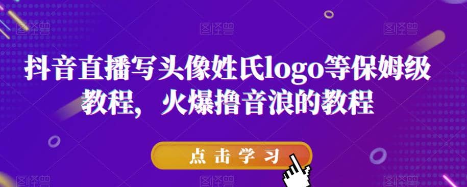 抖音直播写头像姓氏logo等保姆级教程，火爆撸音浪教程【揭秘】网创吧-网创项目资源站-副业项目-创业项目-搞钱项目八海掘金网创吧
