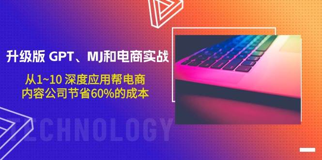升级版 GPT、MJ和电商实战，从1~10 深度应用帮电商、内容公司节省60%的成本网创吧-网创项目资源站-副业项目-创业项目-搞钱项目八海掘金网创吧