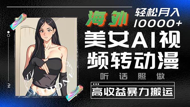 海外美女AI视频转动漫，高收益暴力搬运，听话照做，轻松月入10000+网创吧-网创项目资源站-副业项目-创业项目-搞钱项目八海掘金网创吧