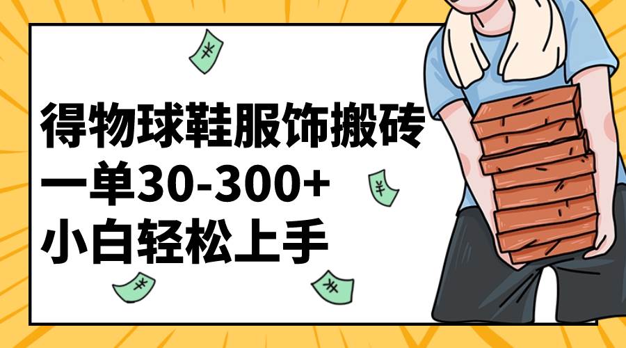 得物球鞋服饰搬砖一单30-300+ 小白轻松上手网创吧-网创项目资源站-副业项目-创业项目-搞钱项目八海掘金网创吧