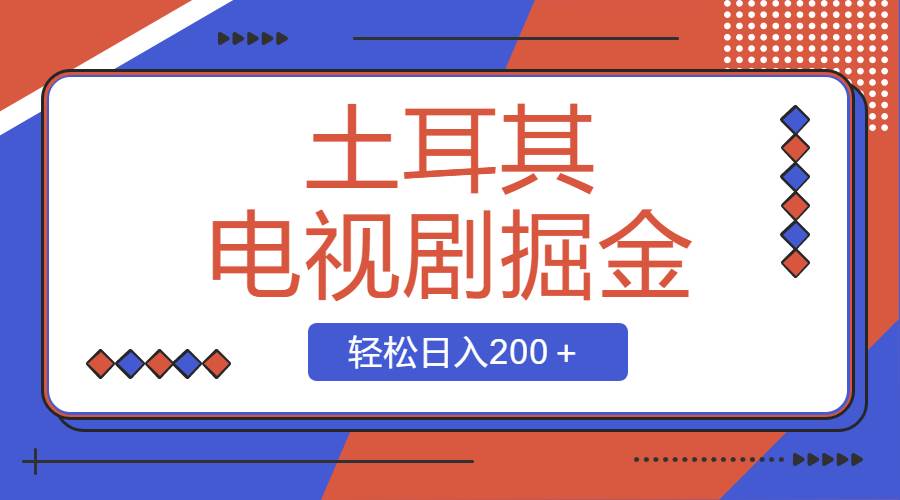 土耳其电视剧掘金项目，操作简单，轻松日入200＋网创吧-网创项目资源站-副业项目-创业项目-搞钱项目八海掘金网创吧