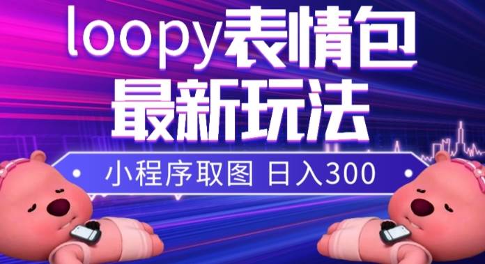 小狸猫loopy表情包小程序取图玩法，最新出的表情包素材网创吧-网创项目资源站-副业项目-创业项目-搞钱项目八海掘金网创吧