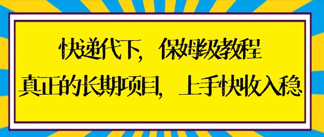 快递代下保姆级教程，真正的长期项目，上手快收入稳【实操+渠道】网创吧-网创项目资源站-副业项目-创业项目-搞钱项目八海掘金网创吧