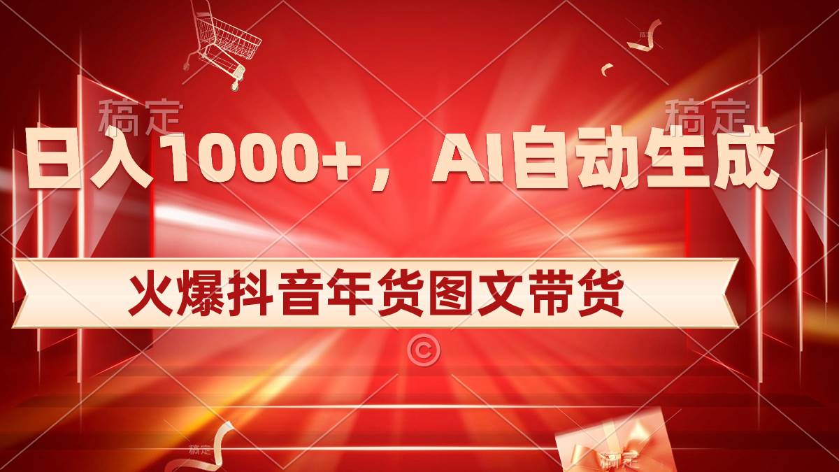 日入1000+火爆抖音年货图文带货，AI自动生成自己的年货原创图文网创吧-网创项目资源站-副业项目-创业项目-搞钱项目八海掘金网创吧